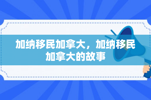 加纳移民加拿大，加纳移民加拿大的故事