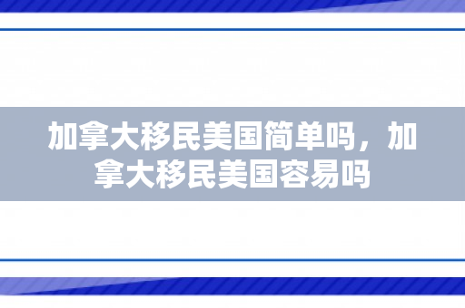 加拿大移民美国简单吗，加拿大移民美国容易吗