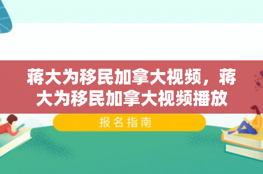 蒋大为移民加拿大视频，蒋大为移民加拿大视频播放