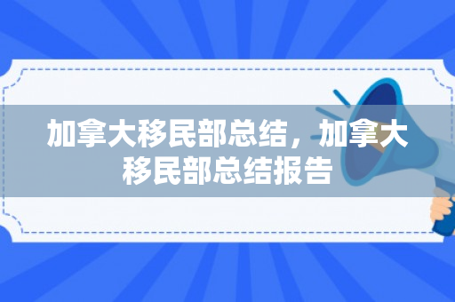 加拿大移民部总结，加拿大移民部总结报告