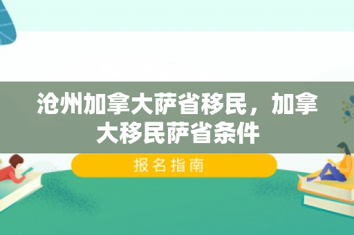 沧州加拿大萨省移民，加拿大移民萨省条件