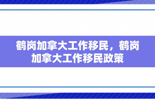 鹤岗加拿大工作移民，鹤岗加拿大工作移民政策