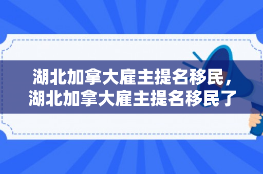 湖北加拿大雇主提名移民，湖北加拿大雇主提名移民了吗