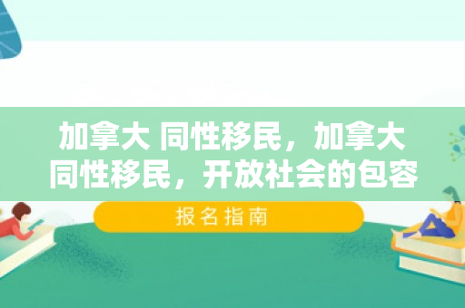 加拿大 同性移民，加拿大同性移民，开放社会的包容与进步