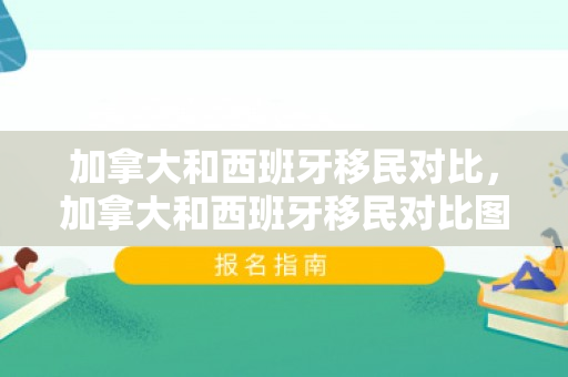 加拿大和西班牙移民对比，加拿大和西班牙移民对比图