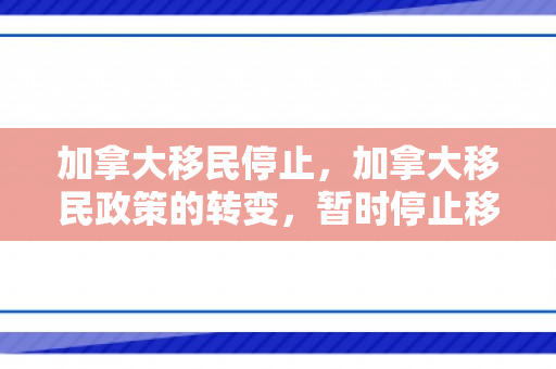 加拿大移民停止，加拿大移民政策的转变，暂时停止移民的考量与影响
