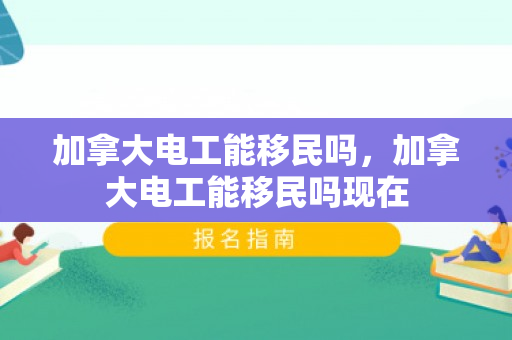 加拿大电工能移民吗，加拿大电工能移民吗现在