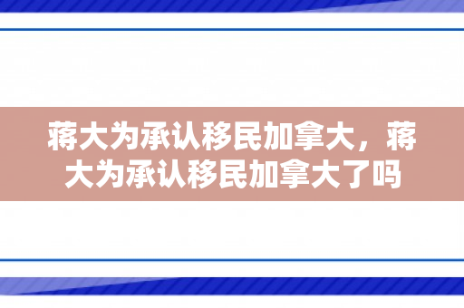 蒋大为承认移民加拿大，蒋大为承认移民加拿大了吗