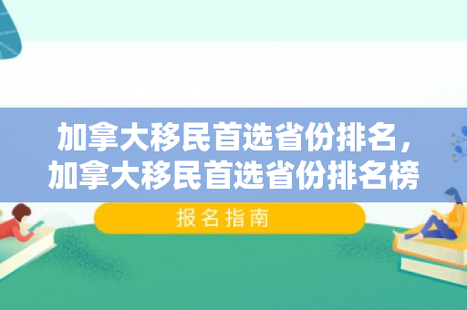 加拿大移民首选省份排名，加拿大移民首选省份排名榜