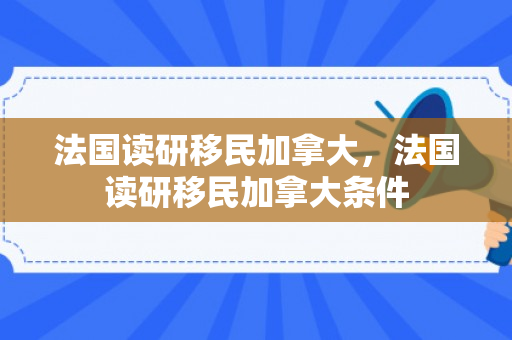 法国读研移民加拿大，法国读研移民加拿大条件