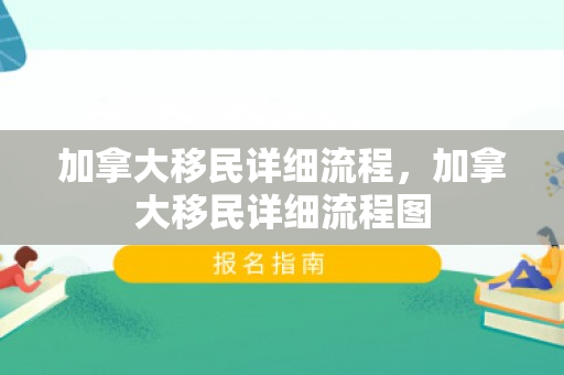 加拿大移民详细流程，加拿大移民详细流程图
