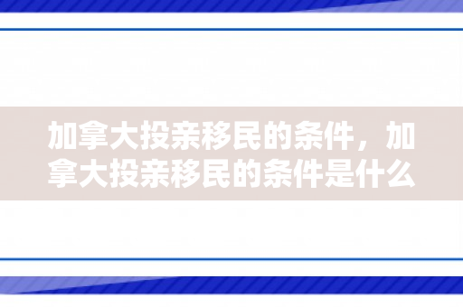 加拿大投亲移民的条件，加拿大投亲移民的条件是什么