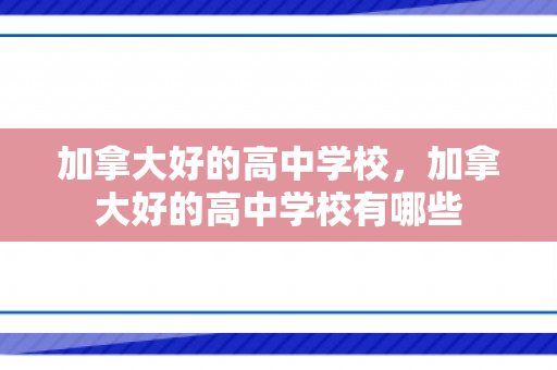加拿大好的高中学校，加拿大好的高中学校有哪些