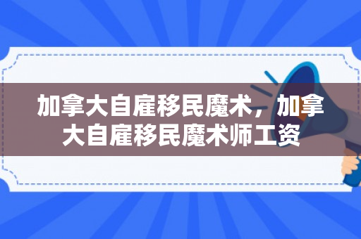 加拿大自雇移民魔术，加拿大自雇移民魔术师工资