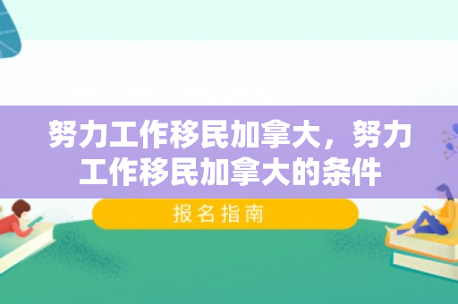 努力工作移民加拿大，努力工作移民加拿大的条件