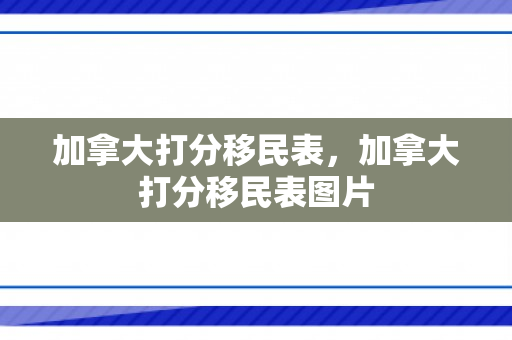 加拿大打分移民表，加拿大打分移民表图片