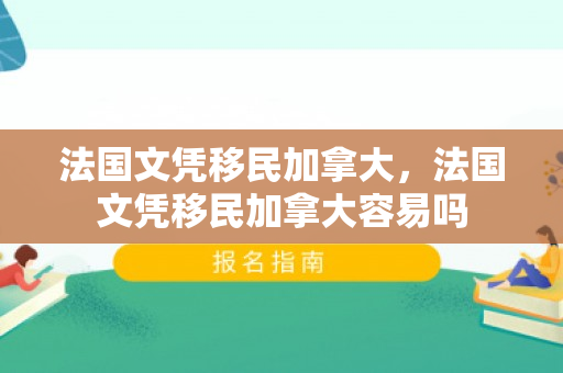 法国文凭移民加拿大，法国文凭移民加拿大容易吗