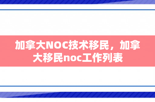 加拿大NOC技术移民，加拿大移民noc工作列表