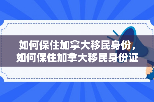 如何保住加拿大移民身份，如何保住加拿大移民身份证