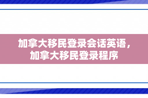 加拿大移民登录会话英语，加拿大移民登录程序