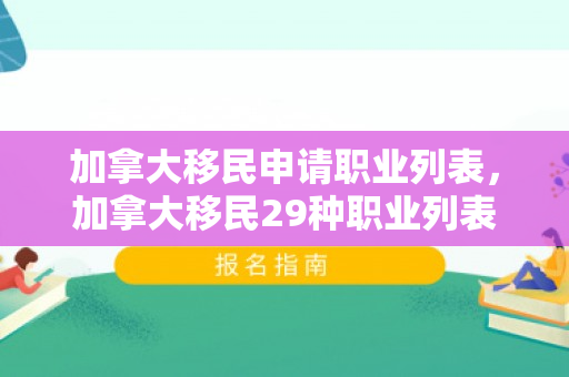 加拿大移民申请职业列表，加拿大移民29种职业列表