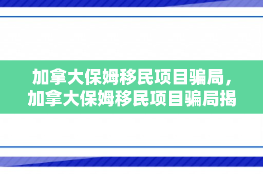 加拿大保姆移民项目骗局，加拿大保姆移民项目骗局揭秘
