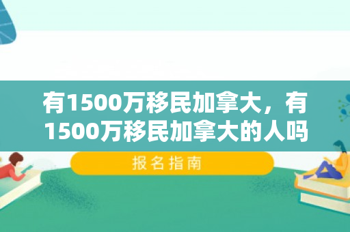 有1500万移民加拿大，有1500万移民加拿大的人吗