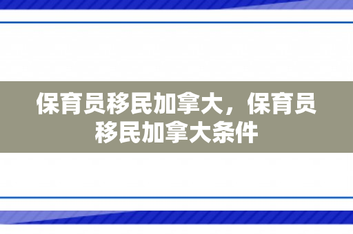 保育员移民加拿大，保育员移民加拿大条件