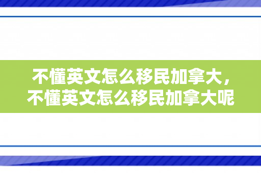 不懂英文怎么移民加拿大，不懂英文怎么移民加拿大呢