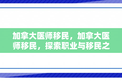 加拿大医师移民，加拿大医师移民，探索职业与移民之路