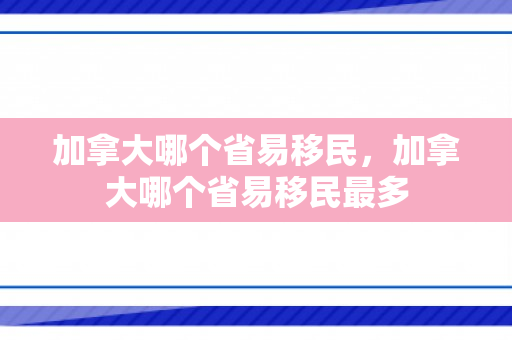 加拿大哪个省易移民，加拿大哪个省易移民最多