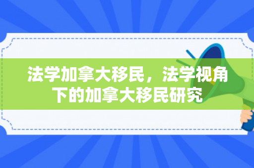 法学加拿大移民，法学视角下的加拿大移民研究