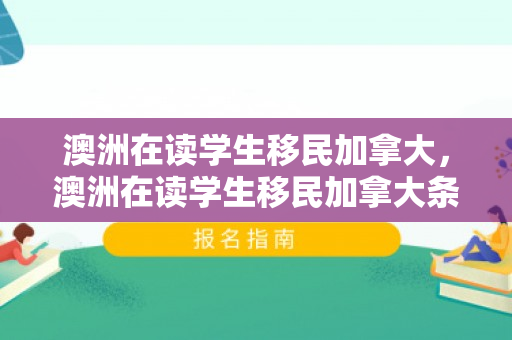 澳洲在读学生移民加拿大，澳洲在读学生移民加拿大条件