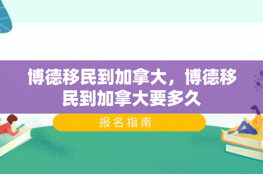 博德移民到加拿大，博德移民到加拿大要多久