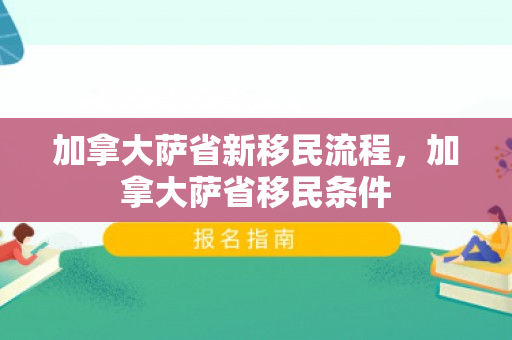 加拿大萨省新移民流程，加拿大萨省移民条件