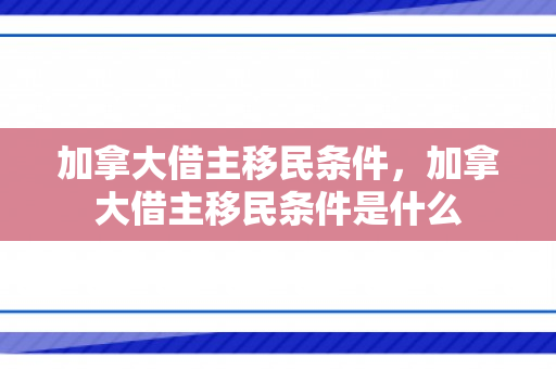 加拿大借主移民条件，加拿大借主移民条件是什么
