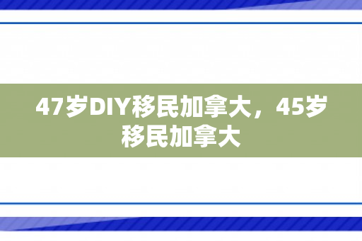 47岁DIY移民加拿大，45岁移民加拿大