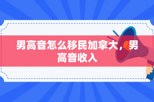 男高音怎么移民加拿大，男高音收入