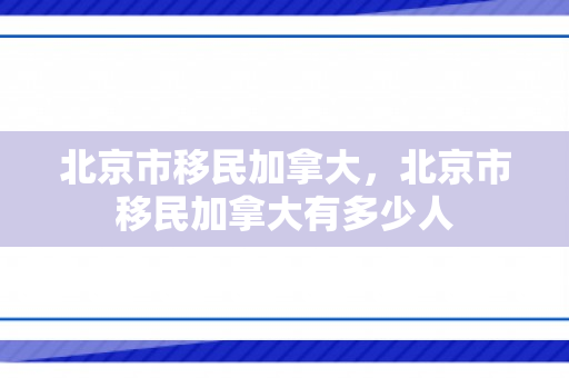 北京市移民加拿大，北京市移民加拿大有多少人