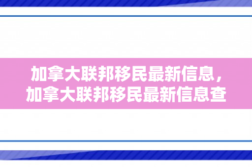 加拿大联邦移民最新信息，加拿大联邦移民最新信息查询