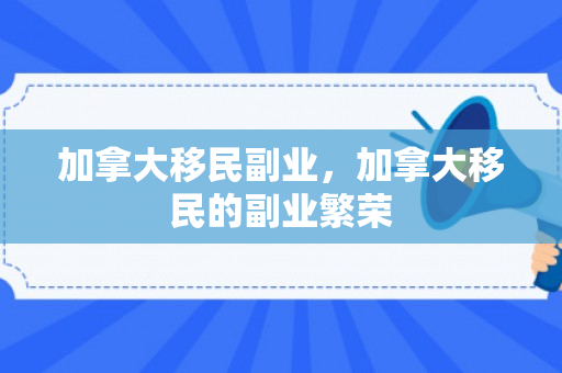 加拿大移民副业，加拿大移民的副业繁荣