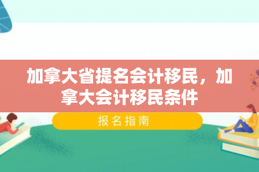 加拿大省提名会计移民，加拿大会计移民条件