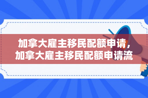 加拿大雇主移民配额申请，加拿大雇主移民配额申请流程