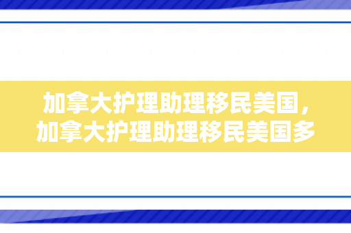 加拿大护理助理移民美国，加拿大护理助理移民美国多少钱