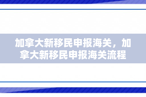加拿大新移民申报海关，加拿大新移民申报海关流程