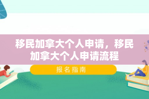 移民加拿大个人申请，移民加拿大个人申请流程
