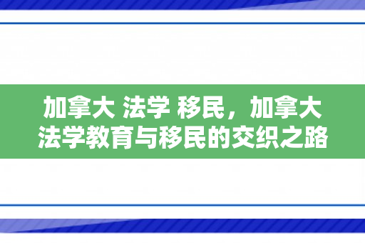 加拿大 法学 移民，加拿大法学教育与移民的交织之路
