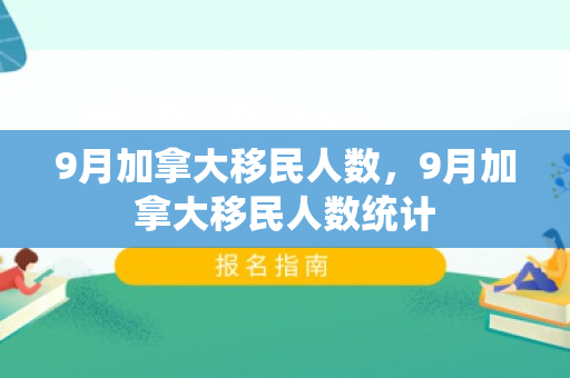 9月加拿大移民人数，9月加拿大移民人数统计