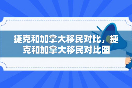 捷克和加拿大移民对比，捷克和加拿大移民对比图