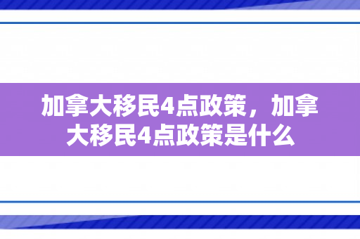 加拿大移民4点政策，加拿大移民4点政策是什么